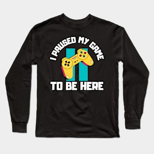 I Paused My Game to Be Here Long Sleeve T-Shirt